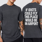 IF IDIOTS COULD FLY THIS PLACE WOULD BE AN AIRPORT Unisex T-shirt/Crewneck/Hoodie