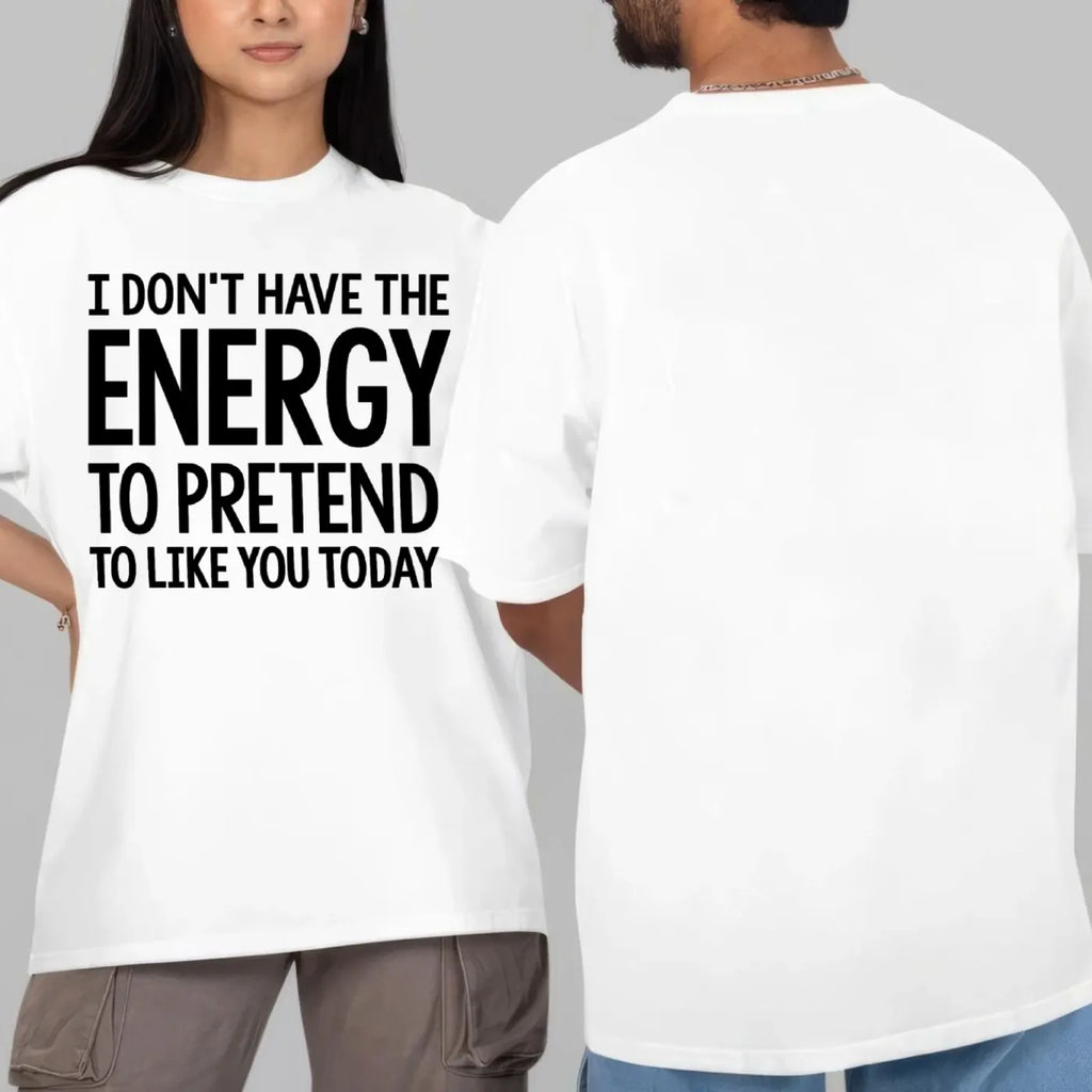 I DON'T HAVE THE ENERGY TO PRETEND TO LIKE YOU TODAY Unisex T-shirt/Crewneck/Hoodie