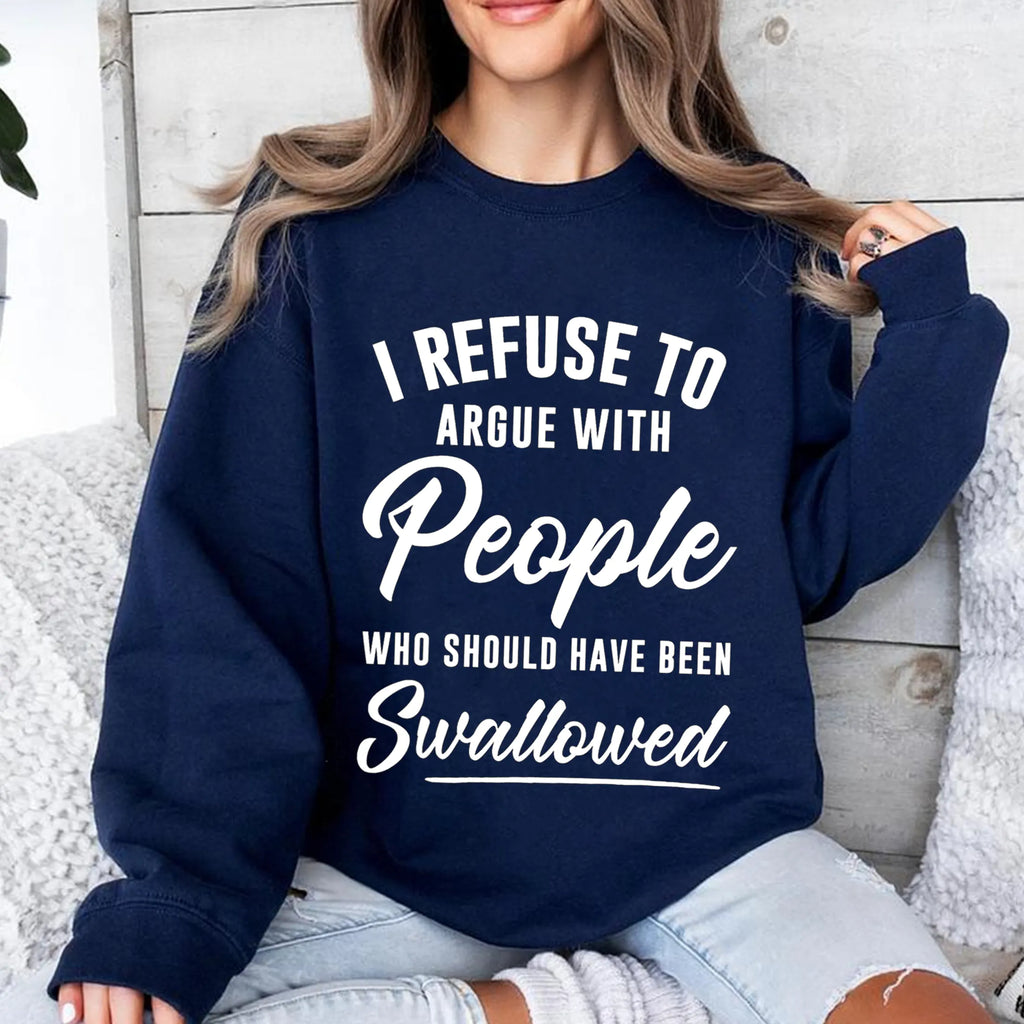 I Refuse To Argue With People Who Should Have Been Swallowed Unisex T-shirt/Crewneck/Hoodie