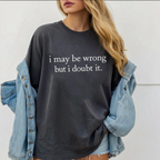 I May Be Wrong but I Doubt It Unisex T-shirt/Crewneck/Hoodie