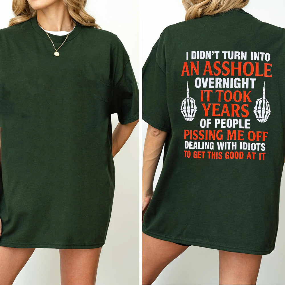 I DIDN’T TURN INTO AN ASSHOLE OVERNIGHT IT TOOK YEARS OF PEOPLE PISSING ME OFF DEALING WITH IDIOTS TO GET THIS GOOD AT IT Unisex T-shirt/Crewneck/Hoodie