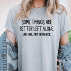 Some Things Are Better Left Alone, Like Me For Instance Unisex T-shirt/Crewneck/Hoodie
