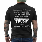 Sometimes I feel down. But then I remember I COULD HAVE BEEN born with an IQ LOW ENOUGH TO THINK TRUMP is an AMAZING PRESIDENT.Unisex T-shirt/Crewneck/Hoodie