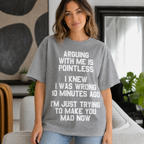 ARGUING WITH ME IS POINTLESS  I KNEW I WAS WRONG 10 MINUTES AGO  I'M JUST TRYING TO MAKE YOU MAD NOW Unisex T-shirt/Crewneck/Hoodie