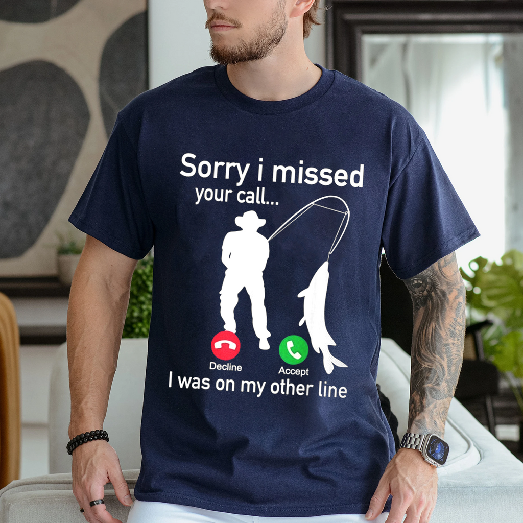 Funny Sorry I Missed Your Call Was On Other Line Men Fishing Unisex T-shirt/Crewneck/Hoodie