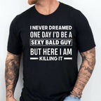 I NEVER DREAMED ONE DAY I’D BE A SEXY BALD GUY BUT HERE I AM —— KILLING IT —— Unisex Shirts/Crewneck/Hoodie