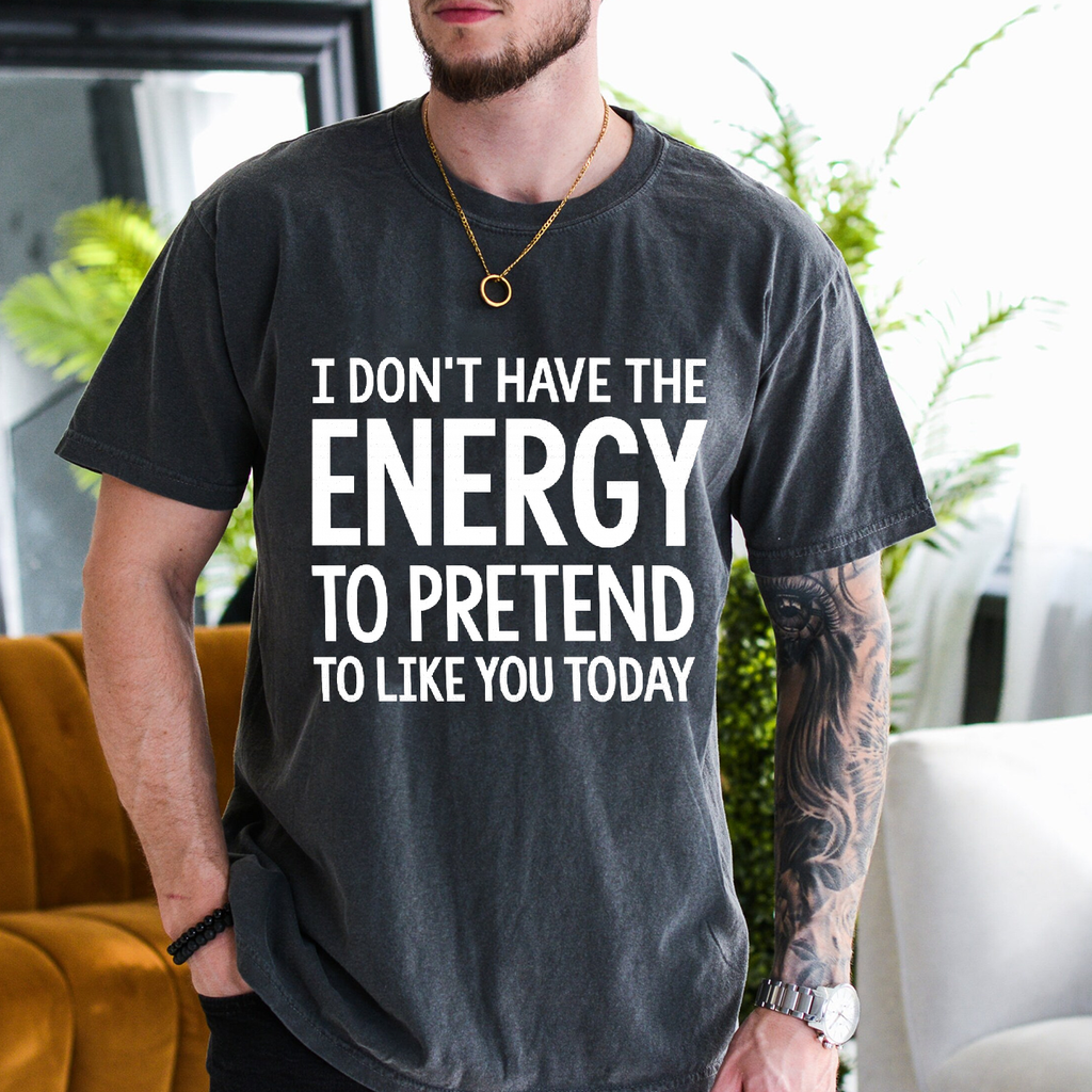 I DON'T HAVE THE ENERGY TO PRETEND TO LIKE YOU TODAY Unisex T-shirt/Crewneck/Hoodie