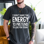 I DON'T HAVE THE ENERGY TO PRETEND TO LIKE YOU TODAY Unisex T-shirt/Crewneck/Hoodie