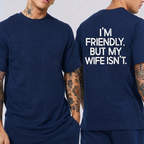 I’M FRIENDLY, BUT MY WIFE ISN’T. Unisex T-shirt/Crewneck/Hoodie