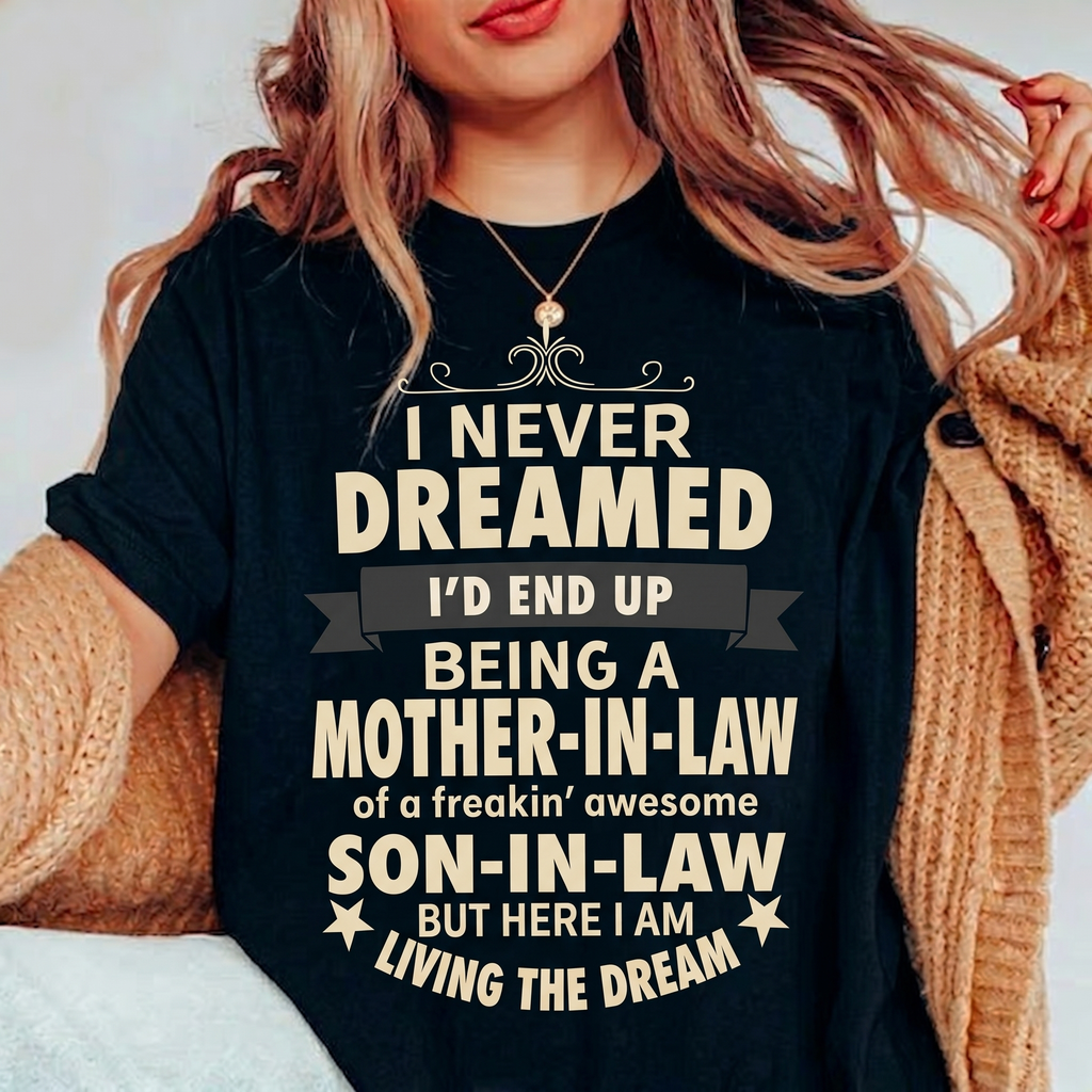 I NEVER DREAMED I’D END UP BEING A MOTHER-IN-LAW of a freakin’ awesome SON-IN-LAW BUT HERE I AM LIVING THE DREAM Unisex T-shirt/Crewneck/Hoodie