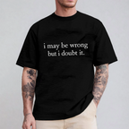 I May Be Wrong but I Doubt It Unisex T-shirt/Crewneck/Hoodie