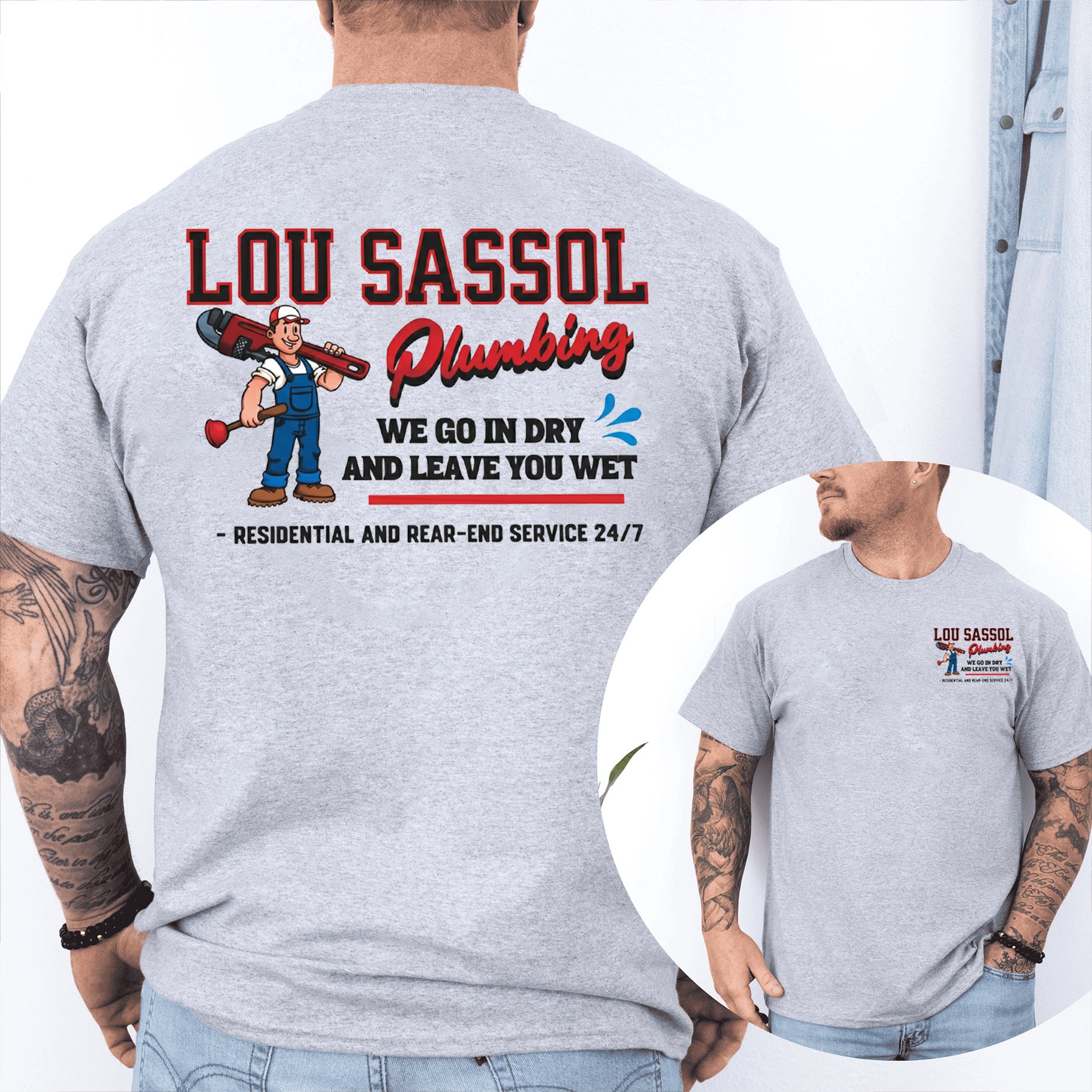 LOU SASSOL Plumbing WE GO IN DRY AND LEAVE YOU WET - RESIDENTIAL AND REAR-END SERVICE 24/7 - Unisex Shirts/Crewneck/Hoodie