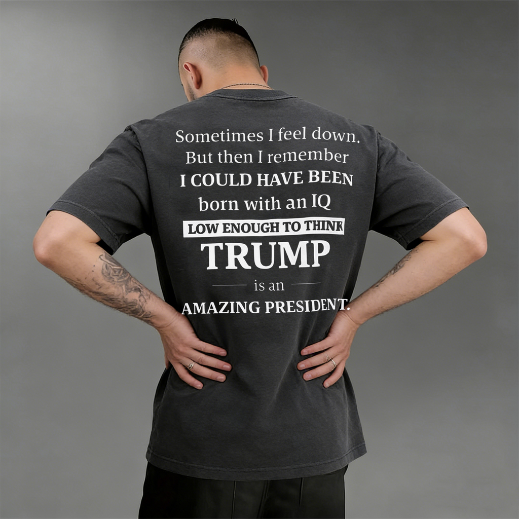 Sometimes I feel down. But then I remember I COULD HAVE BEEN born with an IQ LOW ENOUGH TO THINK TRUMP is an AMAZING PRESIDENT.Unisex T-shirt/Crewneck/Hoodie