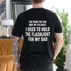 YOU THINK YOU CAN HURT MY FEELINGS? I USED TO HOLD THE FLASHLIGHT FOR MY DAD Unisex T-shirt/Crewneck/Hoodie
