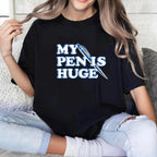 MY PENIS HUGE Fun Unisex T-shirt/Crewneck/Hoodie