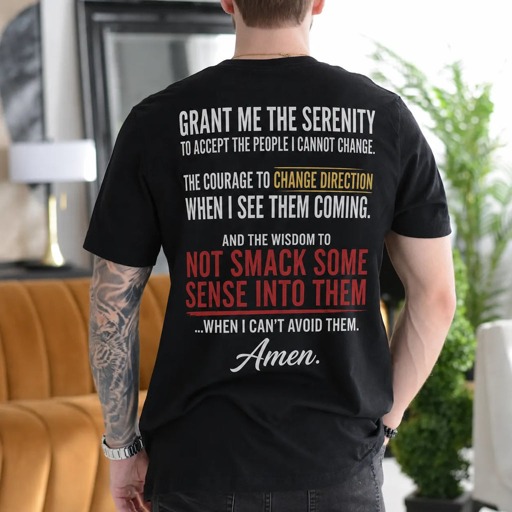 Grant Me the Serenity to Accept the People I Cannot Change the Courage to Change Direction When I See Them Coming and the Wisdom to Not Smack Some Sense Into Them When I Can't Avoid Them Amen Gift Unisex T-shirt/Crewneck/Hoodie
