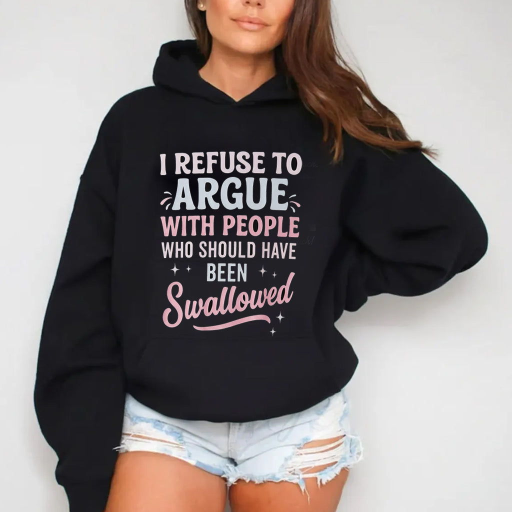 I REFUSE TO ARGUE WITH PEOPLE WHO SHOULD HAVE BEEN Swallowed Unisex Shirts/Crewneck/Hoodie