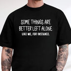 Some Things Are Better Left Alone, Like Me For Instance Unisex T-shirt/Crewneck/Hoodie