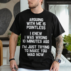 ARGUING WITH ME IS POINTLESS  I KNEW I WAS WRONG 10 MINUTES AGO  I'M JUST TRYING TO MAKE YOU MAD NOW Unisex T-shirt/Crewneck/Hoodie