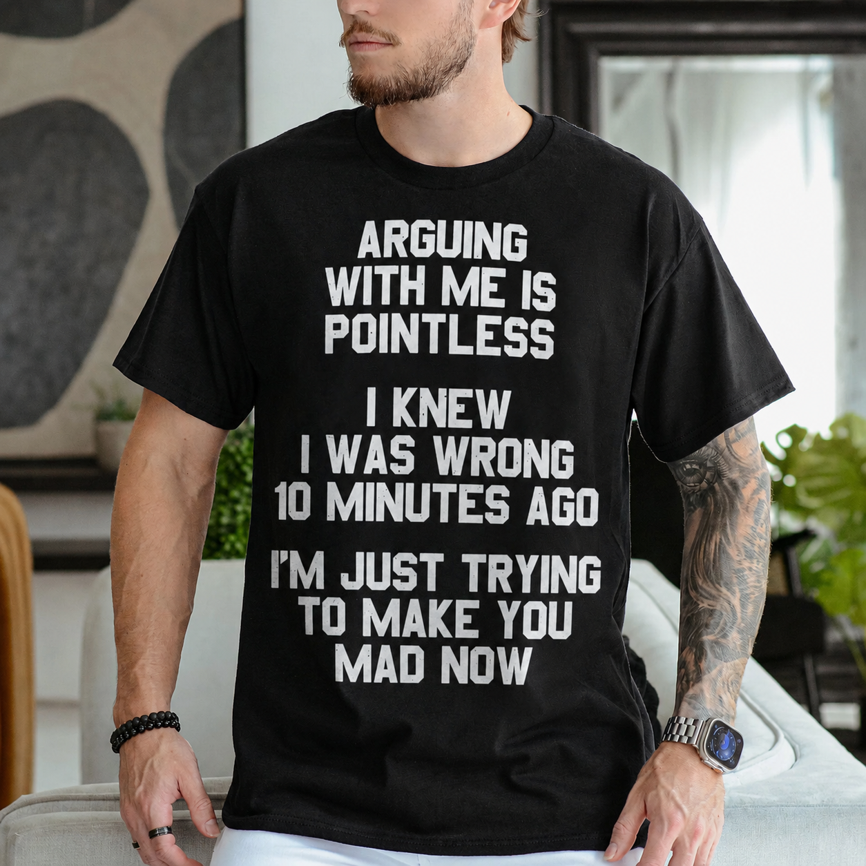 ARGUING WITH ME IS POINTLESS  I KNEW I WAS WRONG 10 MINUTES AGO  I'M JUST TRYING TO MAKE YOU MAD NOW Unisex T-shirt/Crewneck/Hoodie