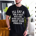 I'LL EAT A BOWL OF WATER WITH A FORK BEFORE I GIVE A SHIT ABOUT YOUR OPINION OF ME Unisex T-shirt/Crewneck/Hoodie