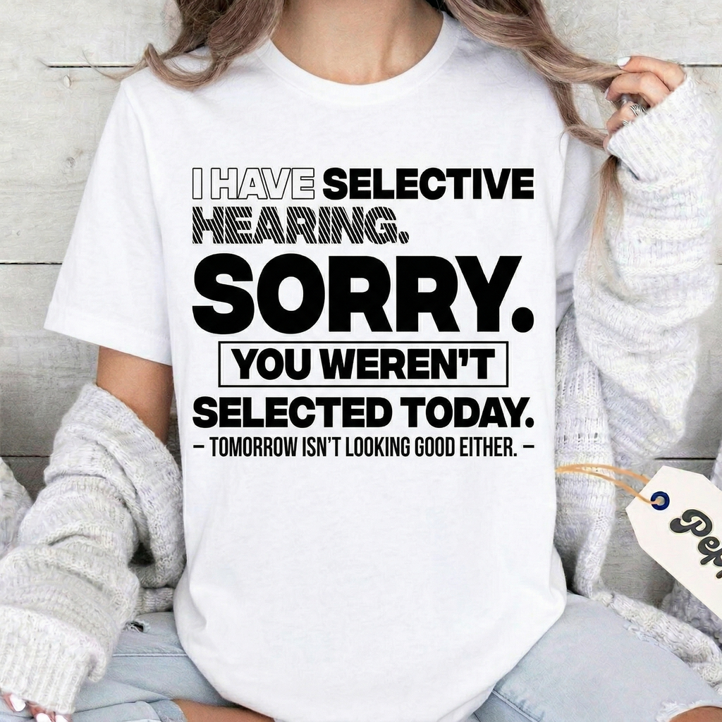 I HAVE SELECTIVE HEARING. SORRY. YOU WEREN'T SELECTED TODAY. — TOMORROW ISN'T LOOKING GOOD EITHER. — Unisex T-shirt/Crewneck/Hoodie