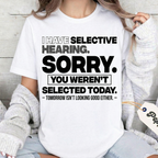 I HAVE SELECTIVE HEARING. SORRY. YOU WEREN'T SELECTED TODAY. — TOMORROW ISN'T LOOKING GOOD EITHER. — Unisex T-shirt/Crewneck/Hoodie