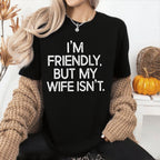 I'm Friendly But My Wife Isn't  Unisex Shirts/Crewneck/Hoodie
