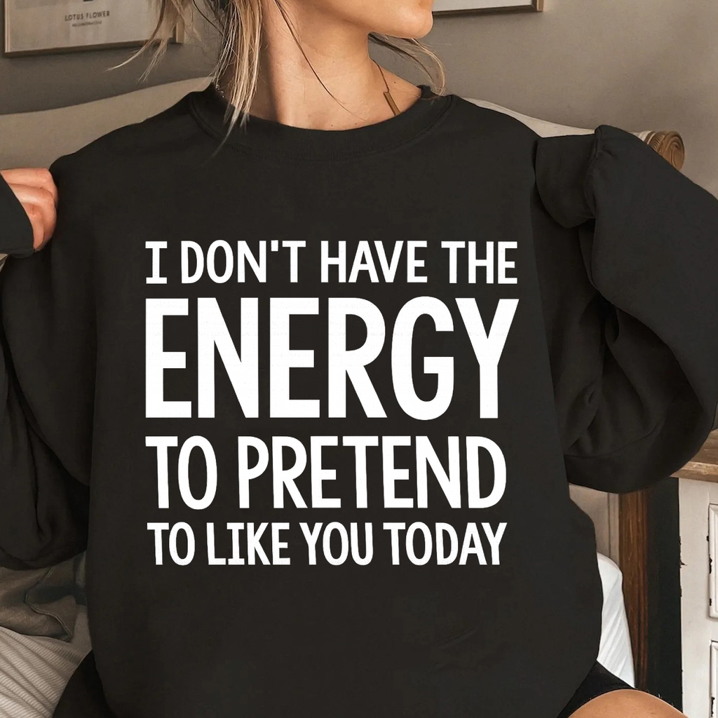 I DON'T HAVE THE ENERGY TO PRETEND TO LIKE YOU TODAY Unisex T-shirt/Crewneck/Hoodie