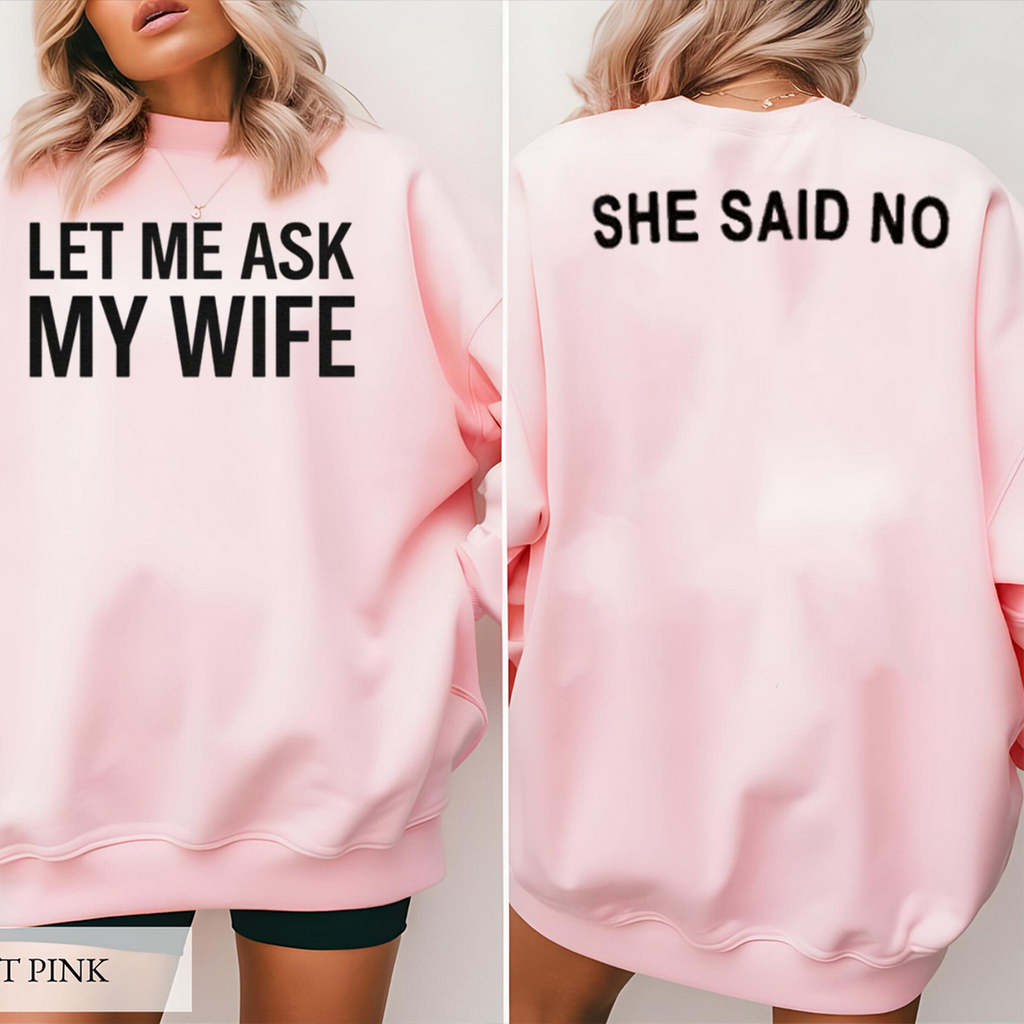 LET ME ASK MY WIFE SHE SAID NO Unisex T-shirt/Crewneck/Hoodie