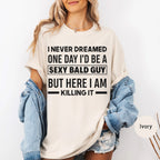 I NEVER DREAMED ONE DAY I’D BE A SEXY BALD GUY BUT HERE I AM —— KILLING IT —— Unisex Shirts/Crewneck/Hoodie