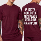 IF IDIOTS COULD FLY THIS PLACE WOULD BE AN AIRPORT Unisex T-shirt/Crewneck/Hoodie