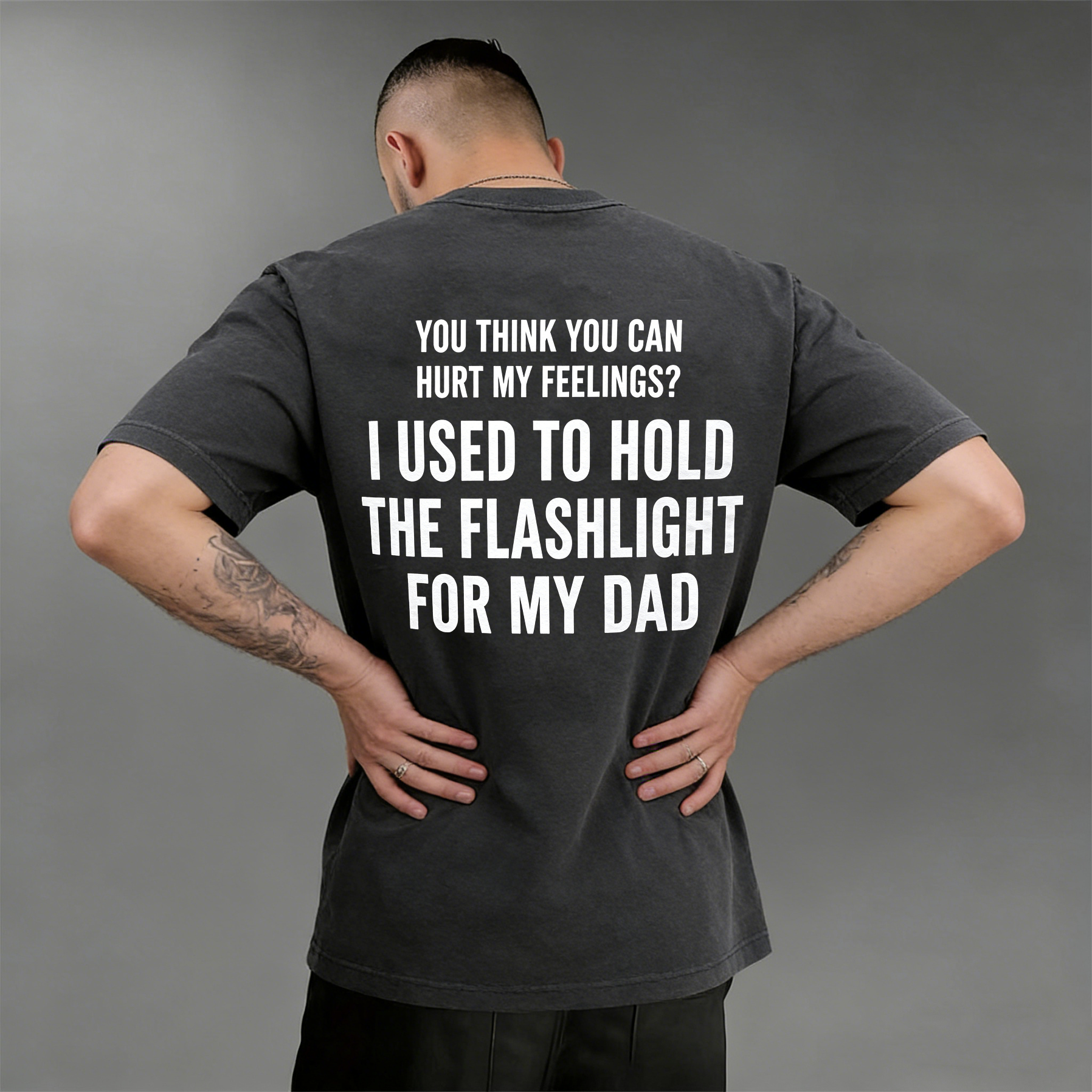 YOU THINK YOU CAN HURT MY FEELINGS? I USED TO HOLD THE FLASHLIGHT FOR MY DAD Unisex T-shirt/Crewneck/Hoodie