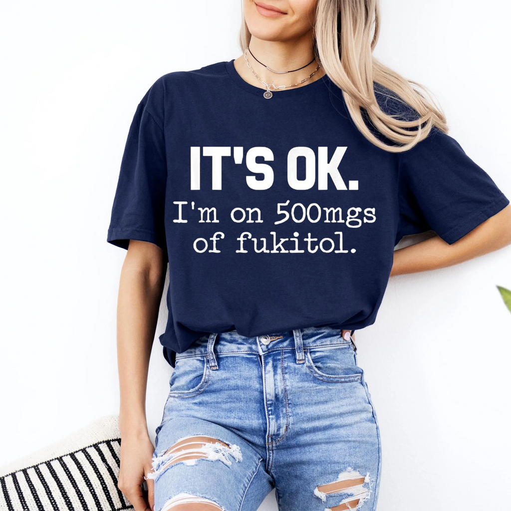 It's ok I'm on 500mg of Fukitol Funny Sarcasm Unisex Shirts/Crewneck/Hoodie