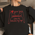 I love your face Especially when it's between my legs Unisex T-shirt/Crewneck/Hoodie