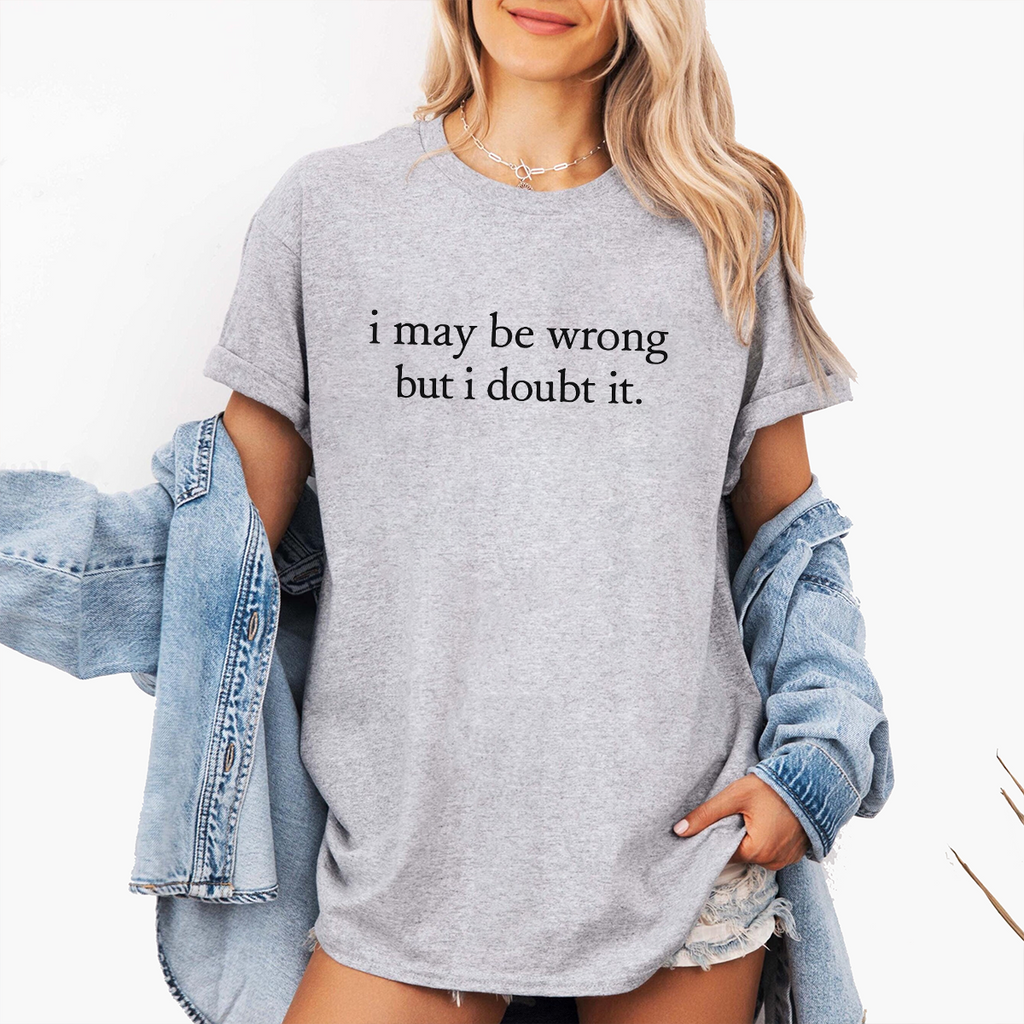 I May Be Wrong but I Doubt It Unisex T-shirt/Crewneck/Hoodie