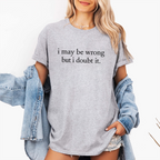 I May Be Wrong but I Doubt It Unisex T-shirt/Crewneck/Hoodie