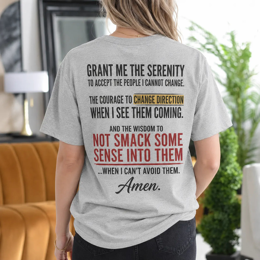 Grant Me the Serenity to Accept the People I Cannot Change the Courage to Change Direction When I See Them Coming and the Wisdom to Not Smack Some Sense Into Them When I Can't Avoid Them Amen Gift Unisex T-shirt/Crewneck/Hoodie