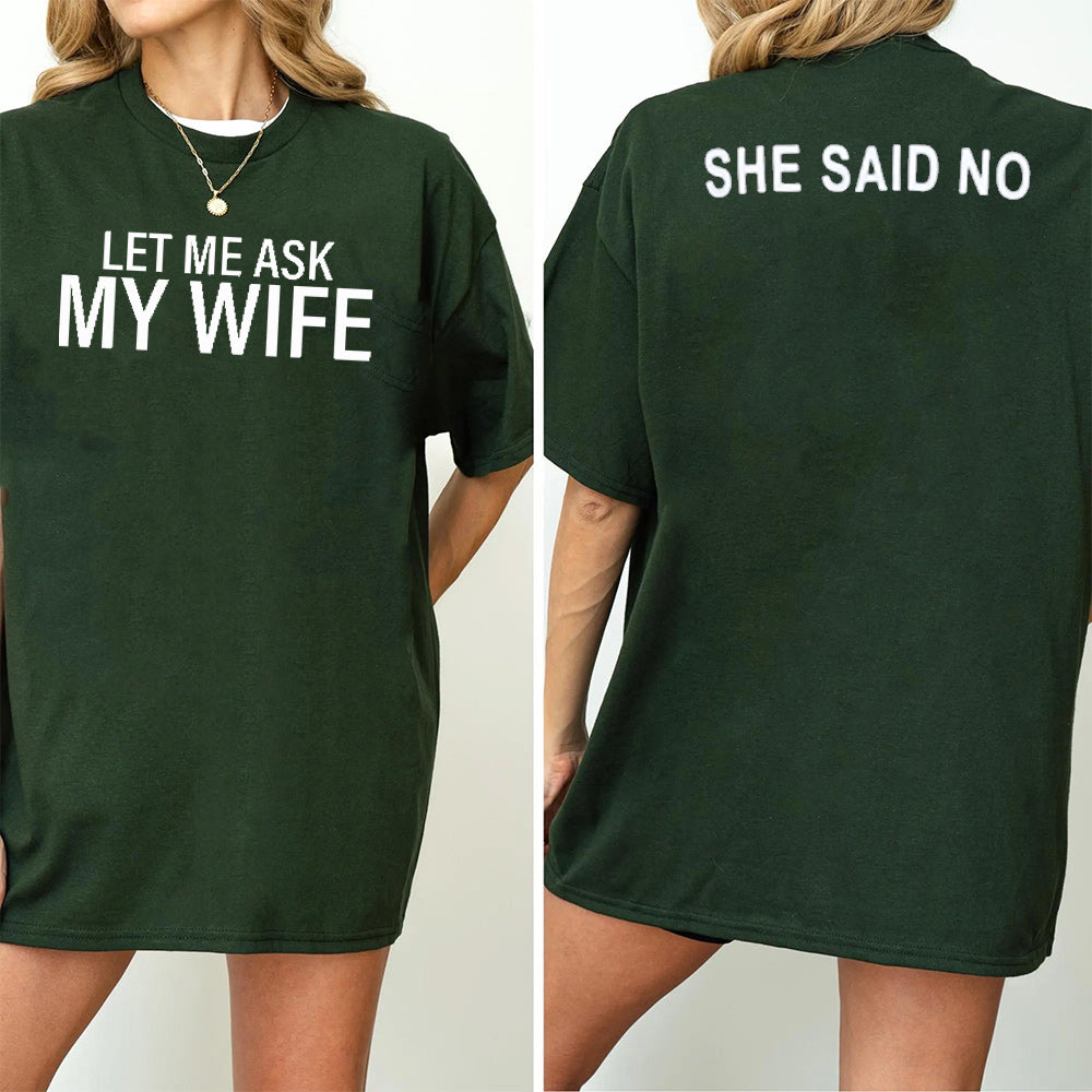 LET ME ASK MY WIFE SHE SAID NO Unisex T-shirt/Crewneck/Hoodie