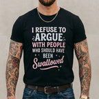 I REFUSE TO ARGUE WITH PEOPLE WHO SHOULD HAVE BEEN Swallowed Unisex Shirts/Crewneck/Hoodie
