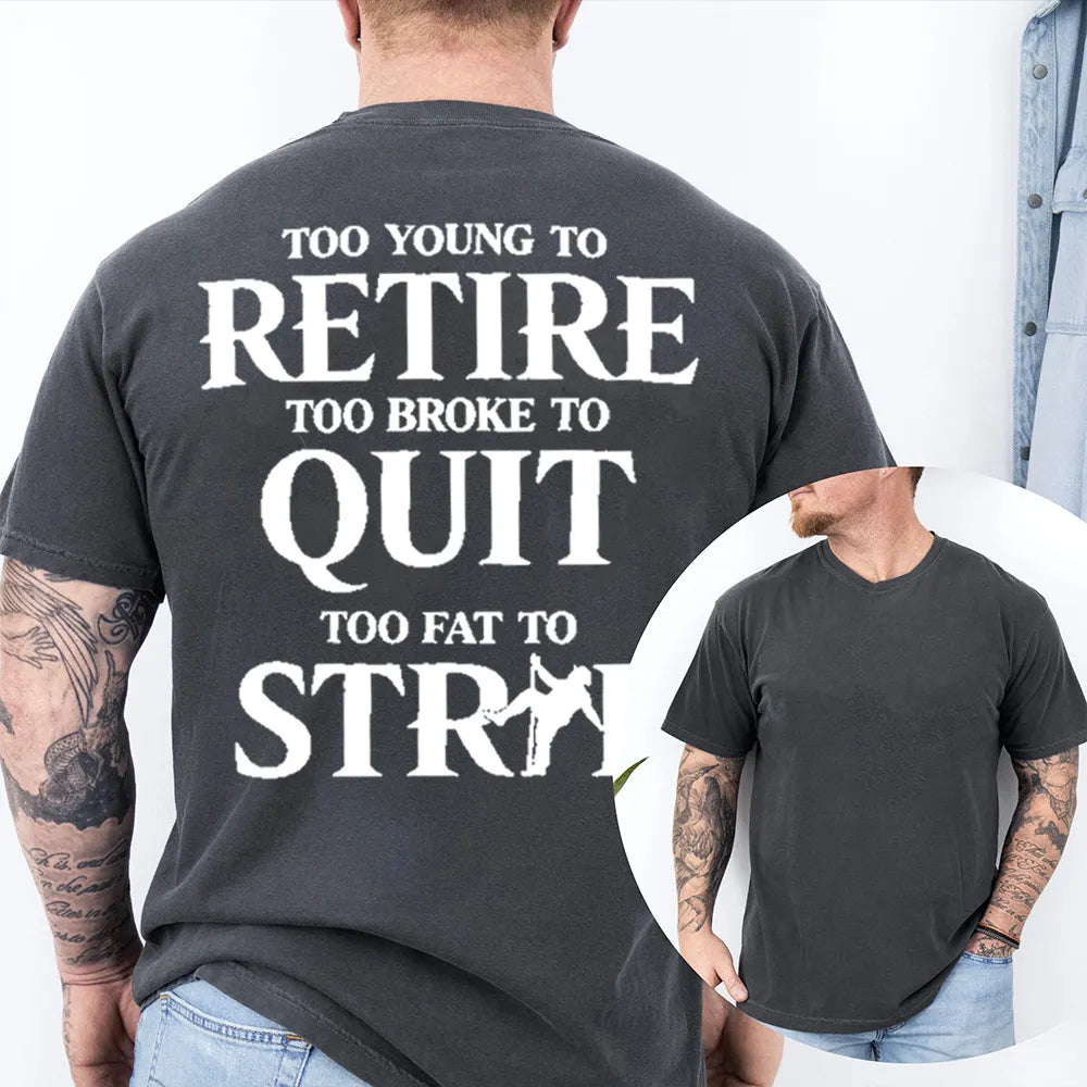 TOO YOUNG TO RETIRE TOO BROKE TO QUIT TOO FAT TO STRIP Unisex T-shirt/Crewneck/Hoodie