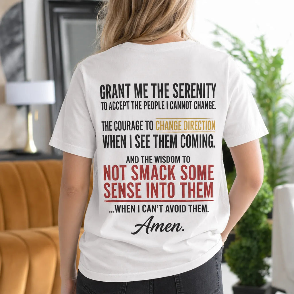Grant Me the Serenity to Accept the People I Cannot Change the Courage to Change Direction When I See Them Coming and the Wisdom to Not Smack Some Sense Into Them When I Can't Avoid Them Amen Gift Unisex T-shirt/Crewneck/Hoodie