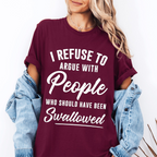 I Refuse To Argue With People Who Should Have Been Swallowed Unisex T-shirt/Crewneck/Hoodie
