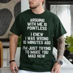 ARGUING WITH ME IS POINTLESS  I KNEW I WAS WRONG 10 MINUTES AGO  I'M JUST TRYING TO MAKE YOU MAD NOW Unisex T-shirt/Crewneck/Hoodie