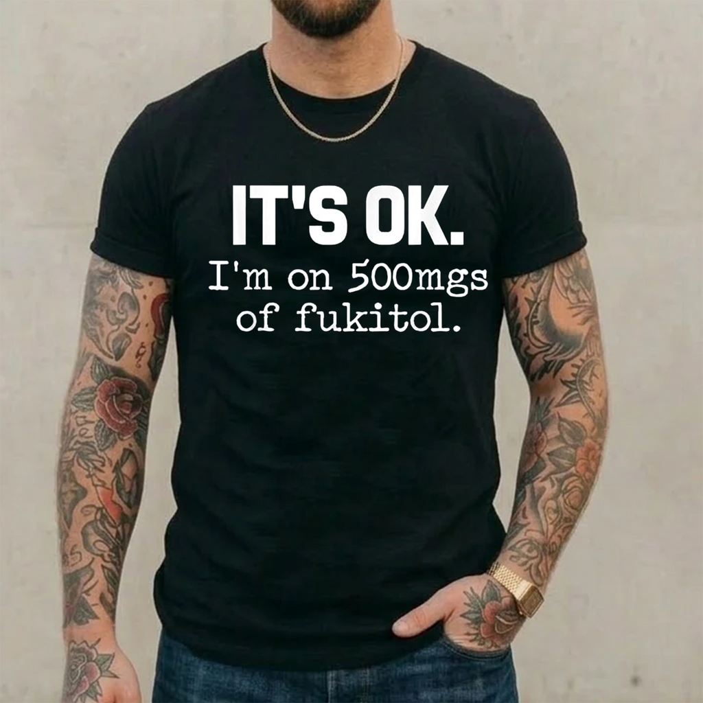 It's ok I'm on 500mg of Fukitol Funny Sarcasm Unisex Shirts/Crewneck/Hoodie