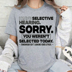 I HAVE SELECTIVE HEARING. SORRY. YOU WEREN'T SELECTED TODAY. — TOMORROW ISN'T LOOKING GOOD EITHER. — Unisex T-shirt/Crewneck/Hoodie