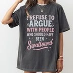 I REFUSE TO ARGUE WITH PEOPLE WHO SHOULD HAVE BEEN Swallowed Unisex Shirts/Crewneck/Hoodie