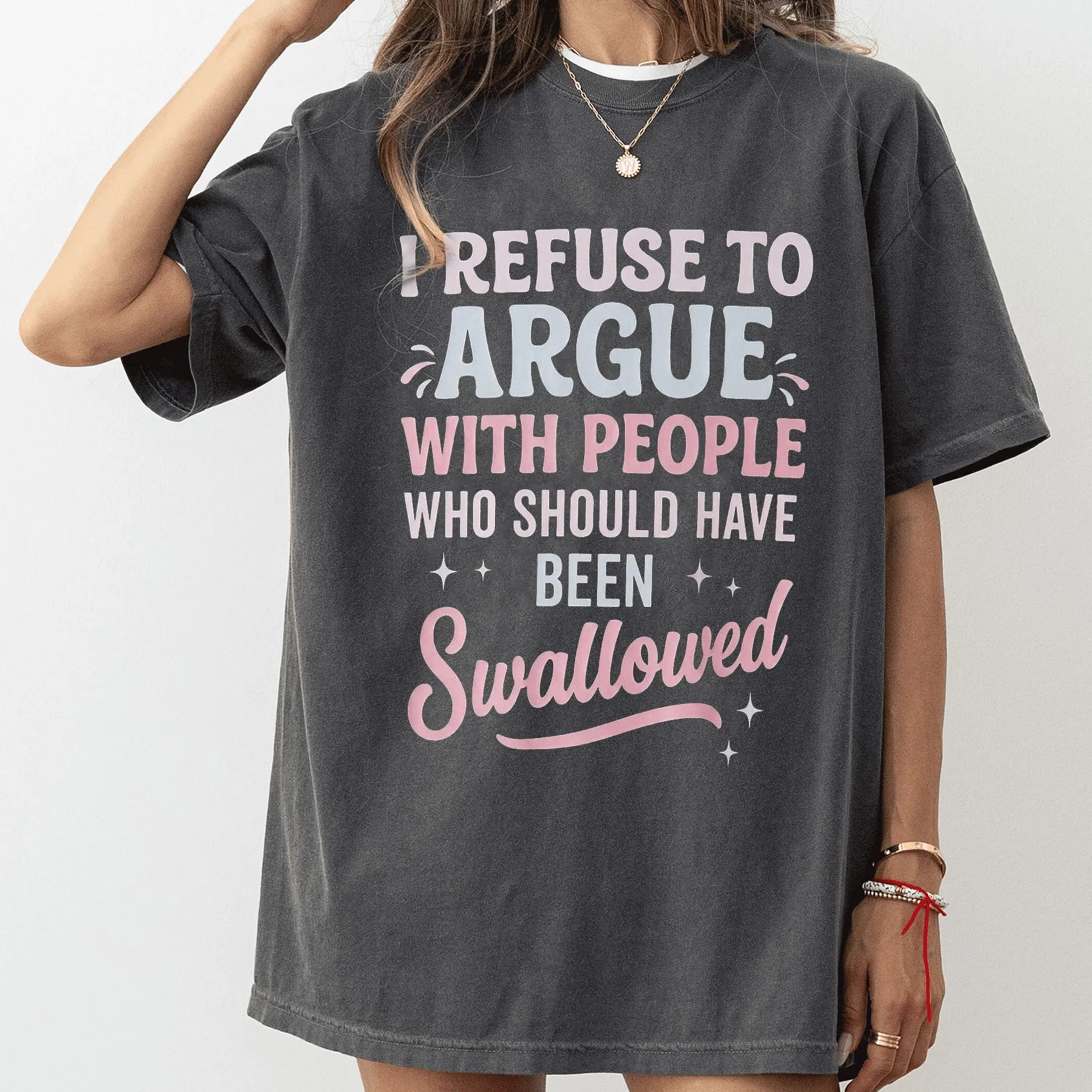 I REFUSE TO ARGUE WITH PEOPLE WHO SHOULD HAVE BEEN Swallowed Unisex Shirts/Crewneck/Hoodie
