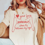 I love your face Especially when it's between my legs Unisex T-shirt/Crewneck/Hoodie