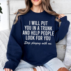 I Will Put You In A Trunk And Help People Look For you Stop Playing With Me, Adult Humor Unisex T-shirt/Crewneck/Hoodie
